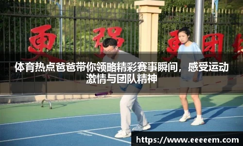 体育热点爸爸带你领略精彩赛事瞬间，感受运动激情与团队精神