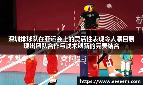 深圳排球队在亚运会上的灵活性表现令人瞩目展现出团队合作与战术创新的完美结合