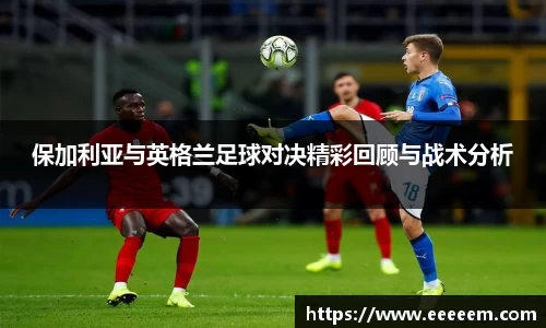 保加利亚与英格兰足球对决精彩回顾与战术分析