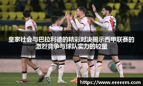 皇家社会与巴拉利德的精彩对决揭示西甲联赛的激烈竞争与球队实力的较量